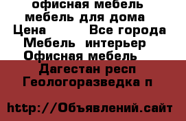 офисная мебель, мебель для дома › Цена ­ 499 - Все города Мебель, интерьер » Офисная мебель   . Дагестан респ.,Геологоразведка п.